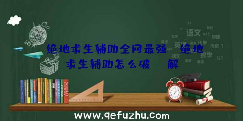 「绝地求生辅助全网最强」|绝地求生辅助怎么破解